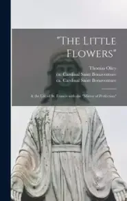 The Little Flowers: & the Life of St. Francis With the Mirror of Perfection