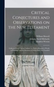 Critical Conjectures and Observations on the New Testament : Collected From Various Authors, as Well in Regard to Words as Pointing, With the Reasons