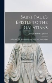 Saint Paul's Epistle to the Galatians: a Revised Text With Introduction, Notes and Dissertations