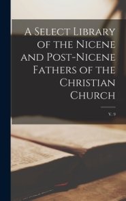 A Select Library of the Nicene and Post-Nicene Fathers of the Christian Church; v. 9