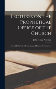 Lectures on the Prophetical Office of the Church : Viewed Relatively to Romanism and Popular Protestantism