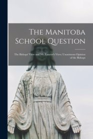 The Manitoba School Question [microform] : the Bishops' View and Mr. Laurier's View; Unanimous Opinion of the Bishops