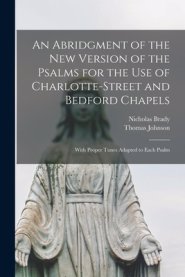 An Abridgment of the New Version of the Psalms for the Use of Charlotte-Street and Bedford Chapels : With Proper Tunes Adapted to Each Psalm