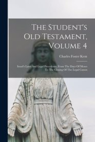 The Student's Old Testament, Volume 4: Israel's Laws And Legal Precedents, From The Days Of Moses To The Closing Of The Legal Canon