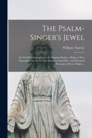 The Psalm-singer's Jewel; or, Useful Companion to the Singing-psalms : Being, a New Exposition on All the One Hundred and Fifty ; With Poetical Precep