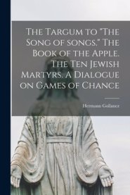 The Targum to "The Song of Songs." The Book of the Apple. The Ten Jewish Martyrs. A Dialogue on Games of Chance