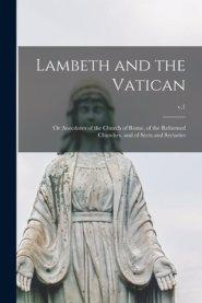 Lambeth and the Vatican : or Anecdotes of the Church of Rome, of the Reformed Churches, and of Sects and Sectaries; v.1