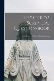 The Child's Scripture Question-book: Embellished With Twenty-one Engravings