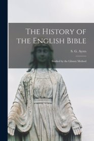 The History of the English Bible : Studied by the Library Method