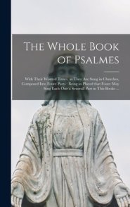 The Whole Book of Psalmes : With Their Wonted Tunes, as They Are Sung in Churches, Composed Into Foure Parts ; Being so Placed That Foure May Sing Eac