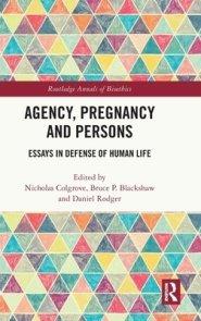 Agency, Pregnancy and Persons: Essays in Defense of Human Life