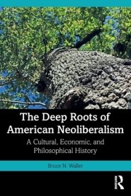 The Deep Roots of American Neoliberalism: A Cultural, Economic, and Philosophical History