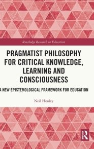 Pragmatist Philosophy for Critical Knowledge, Learning and Consciousness: A New Epistemological Framework for Education