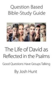 Question-based Bible Study Guide -- The Life of David as Reflected in the Psalms: Good Questions Have Groups Talking