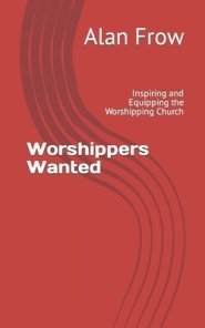 Worshippers Wanted: Inspiring and Equipping the Worshipping Church