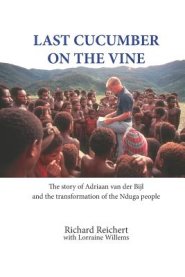 Last Cucumber on the Vine: The story of Adriaan van der Bijl and the transformation of the Nduga people