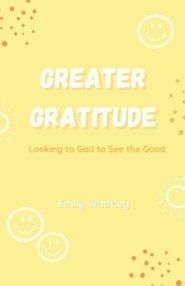 Greater Gratitude: Looking to God to See the Good