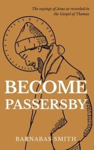 Become Passersby:  The Sayings of Jesus as Recorded in the Gospel of Thomas