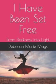 I Have Been Set Free: From Darkness Into Light