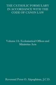 The Catholic Formulary in Accordance with the Code of Canon Law: Volume 1A: Ecclesiastical Offices and Ministries Acts