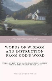 Words of Wisdom and Instruction from God's Word: Word's of Truth, Conviction, and Instruction for the Godly Order of Our Lives