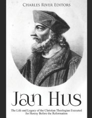 Jan Hus: The Life and Legacy of the Christian Theologian Executed for Heresy Before the Reformation