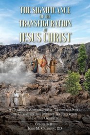 The Significance of the Transfiguration of Jesus Christ: A Glorious Supernatural Transformation of Jesus Christ on the Mount as Recorded in the Gospel