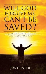 Will God Forgive Me, Can I Be Saved?: A Scriptural Examination of the Unpardonable Sin and the Saving Power of Jesus Christ