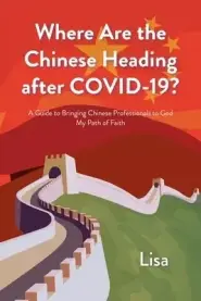 Where Are the Chinese Heading after COVID-19?: A Guide to Bringing Chinese Professionals to God: My Path of Faith