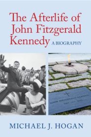 The Afterlife of John Fitzgerald Kennedy: A Biography