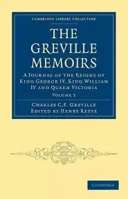 The Greville Memoirs: A Journal of the Reigns of King George IV, King William IV and Queen Victoria