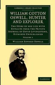 William Cotton Oswell, Hunter and Explorer: The Story of His Life with Certain Correspondence and Extracts from the Private Journal of David Livingsto