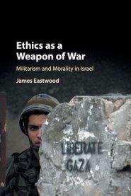 Ethics as a Weapon of War: Militarism and Morality in Israel