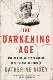 The Darkening Age: The Christian Destruction of the Classical World