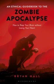 An Ethical Guidebook to the Zombie Apocalypse How to Keep Your Brain without Losing Your Heart