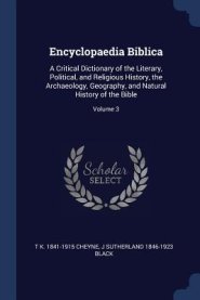 Encyclopaedia Biblica: A Critical Dictionary of the Literary, Political, and Religious History, the Archaeology, Geography, and Natural Histo