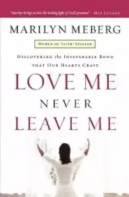 Love Me Never Leave Me: Discovering the Inseparable Bond That Our Hearts Crave