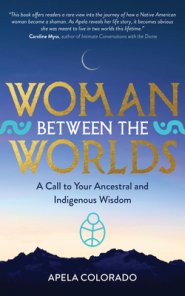 Woman Between the Worlds: A Call to Your Ancestral and Indigenous Wisdom