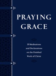 Praying Grace (Gift Edition): 55 Meditations and Declarations on the Finished Work of Christ