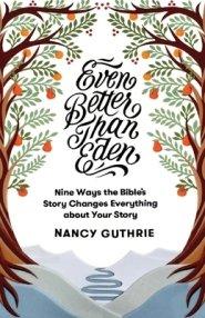 Even Better Than Eden: Nine Ways the Bible's Story Changes Everything about Your Story