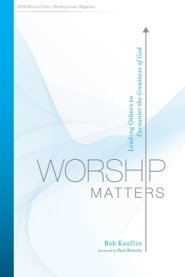 Worship Matters: Leading Others to Encounter the Greatness of God