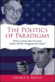 The Politics of Paradigms : Thomas S. Kuhn, James B. Conant, and the Cold War "Struggle for Men's Minds"