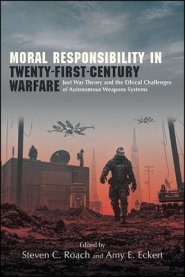 Moral Responsibility in Twenty-First-Century Warfare: Just War Theory and the Ethical Challenges of Autonomous Weapons Systems