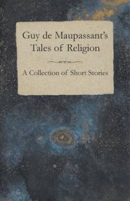 Guy de Maupassant's Tales of Religion - A Collection of Short Stories