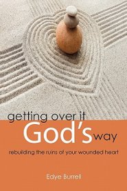 Getting Over It God's Way: Rebuilding the Ruins of Your Wounded Heart