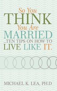 So You Think You Are Married ...Ten Tips on How to Live Like It.