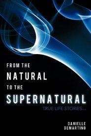 From the Natural to the Supernatural: True Life Stories...