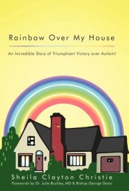 Rainbow Over My House: An Incredible Story of Triumphant Victory Over Autism!