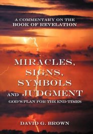 Miracles, Signs, Symbols and Judgment God's Plan for the End Times: A Commentary on the Book of Revelation