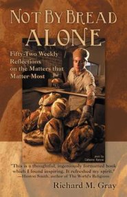 Not by Bread Alone: Fifty-Two Weekly Reflections on the Matters That Matter Most